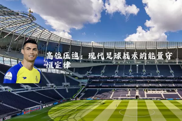 高位压迫：现代足球战术的能量守恒定律