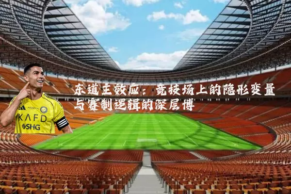 东道主效应:竞技场上的隐形变量与赛制逻辑的深层博弈
