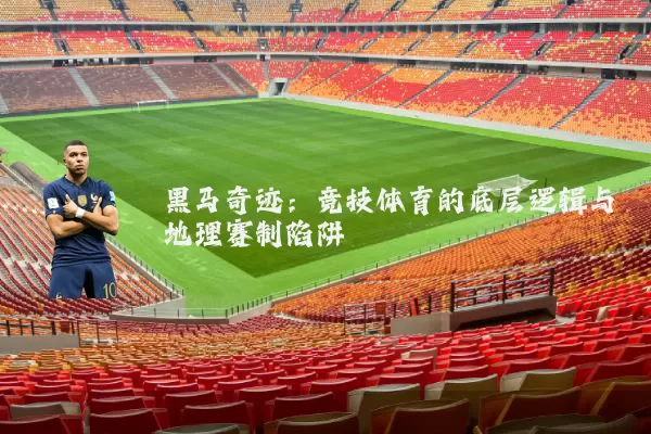 黑马奇迹:竞技体育的底层逻辑与地理赛制陷阱