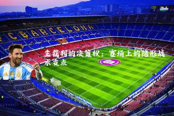 主裁判的决策权：赛场上的隐形战术支点