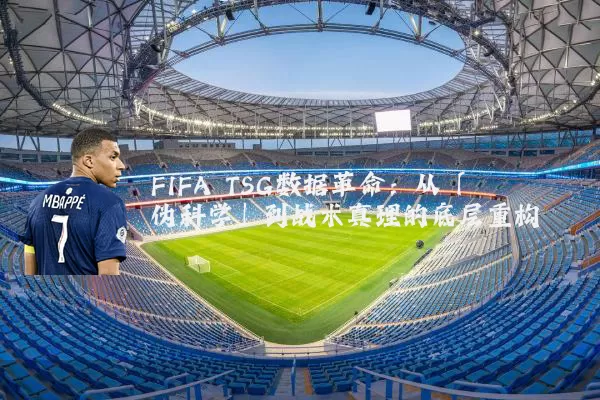FIFA TSG数据革命：从「伪科学」到战术真理的底层重构