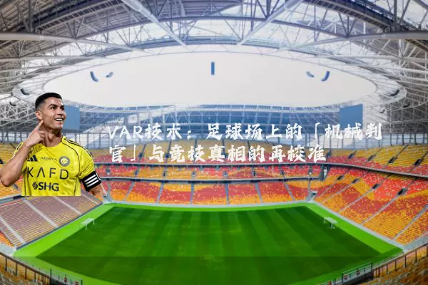 VAR技术:足球场上的「机械判官」与竞技真相的再校准
