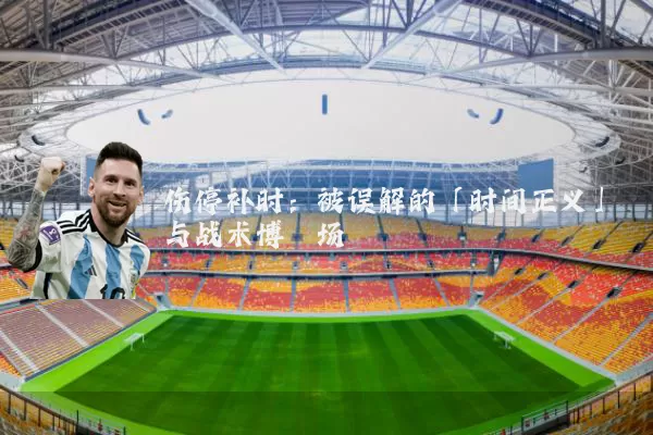 伤停补时：被误解的「时间正义」与战术博弈场