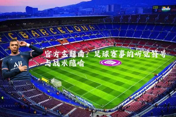 官方主题曲:足球赛事的听觉符号与战术隐喻