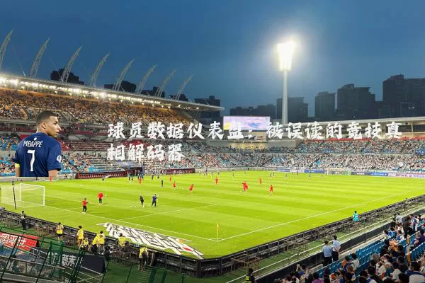 球员数据仪表盘：被误读的竞技真相解码器